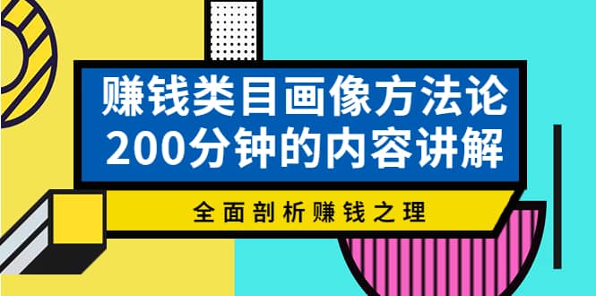 赚钱类目画像方法论，200分钟的内容讲解，全面剖析赚钱之理网创吧-网创项目资源站-副业项目-创业项目-搞钱项目恒杨云站