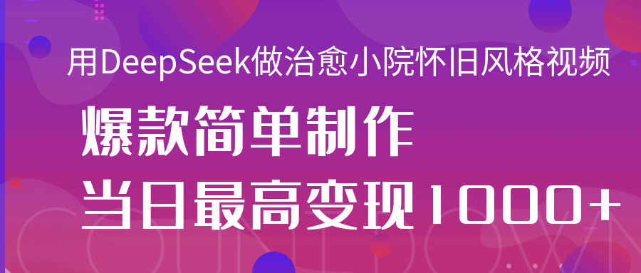 用DeepSeek做治愈小院怀旧风格视频,爆款轻松制作,当日最高变现1000+网创吧-网创项目资源站-副业项目-创业项目-搞钱项目恒杨云站