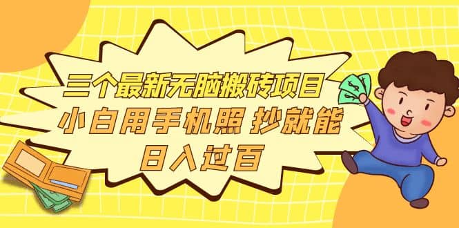 三个最新无脑搬砖项目，小白用手机照抄就能日入过百网创吧-网创项目资源站-副业项目-创业项目-搞钱项目恒杨云站