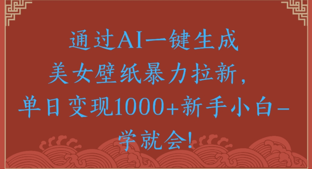 通过AI一键生成，美女壁纸暴力拉新，单日变现1000+新手小白一学就会!网创吧-网创项目资源站-副业项目-创业项目-搞钱项目恒杨云站