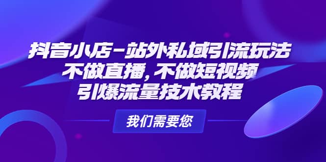 抖音小店-站外私域引流玩法：不做直播，不做短视频，引爆流量技术教程网创吧-网创项目资源站-副业项目-创业项目-搞钱项目恒杨云站