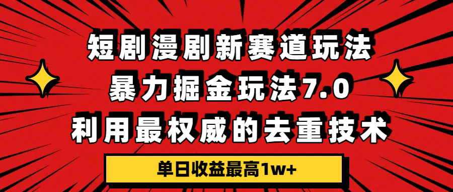 短剧漫剧新赛道，暴力掘金玩法7.0，利用最权威的去重技术，单日收益最高1w+网创吧-网创项目资源站-副业项目-创业项目-搞钱项目恒杨云站