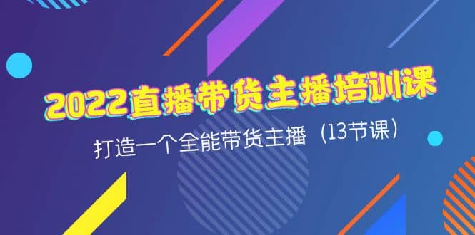 2022直播带货主播培训课，打造一个全能带货主播（13节课）网创吧-网创项目资源站-副业项目-创业项目-搞钱项目恒杨云站
