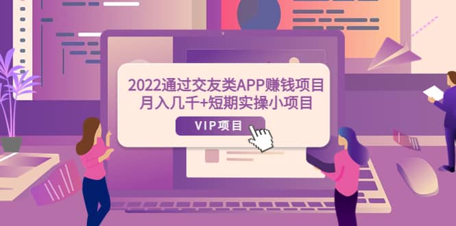 2022通过交友类APP赚钱项目：月入几千+短期实操小项目（可提现）网创吧-网创项目资源站-副业项目-创业项目-搞钱项目恒杨云站