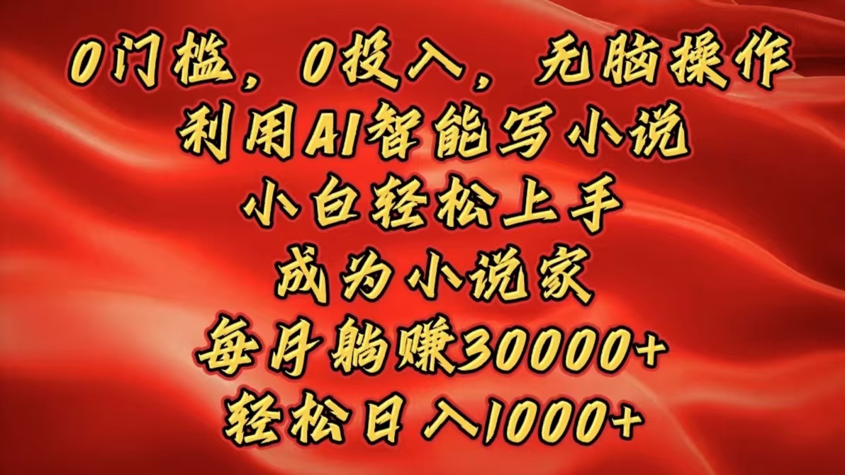 0门槛，0投入，无脑操作，利用AI智能写小说，小白轻松上手，成为小说家，每月躺赚30000+，轻松日入1000+网创吧-网创项目资源站-副业项目-创业项目-搞钱项目恒杨云站