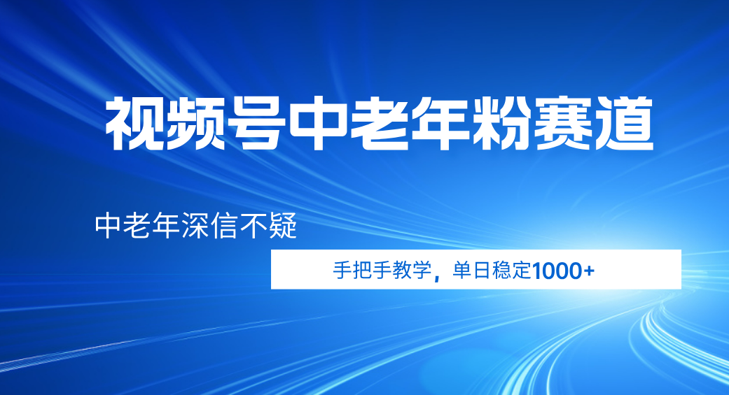 视频号小众中老年粉赛道，中老年深信不疑，手把手教学，新号稳定突破1000+网创吧-网创项目资源站-副业项目-创业项目-搞钱项目恒杨云站