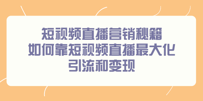 短视频直播营销秘籍，如何靠短视频直播最大化引流和变现网创吧-网创项目资源站-副业项目-创业项目-搞钱项目恒杨云站