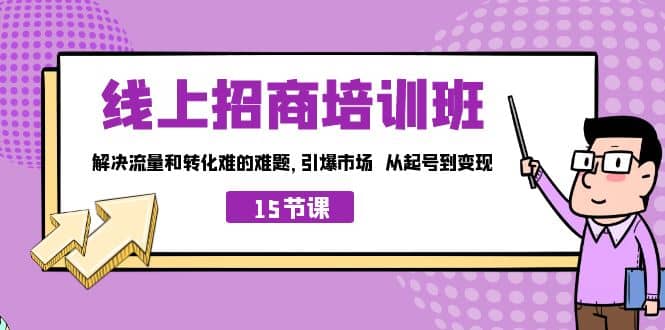线上·招商培训班，解决流量和转化难的难题 引爆市场 从起号到变现（15节）网创吧-网创项目资源站-副业项目-创业项目-搞钱项目恒杨云站