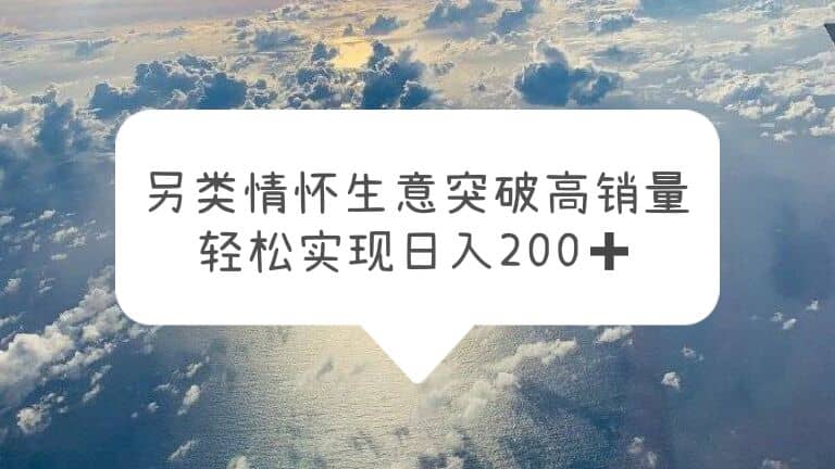 另类情怀信息差生意，突破高销量，轻松实现日入200+网创吧-网创项目资源站-副业项目-创业项目-搞钱项目恒杨云站
