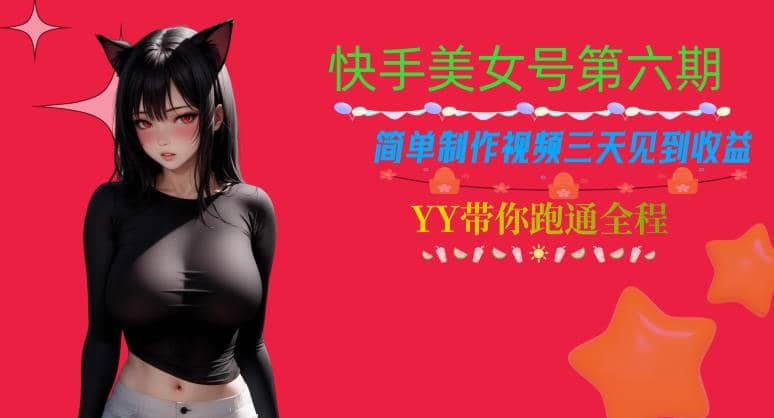 快手美女号第六期，简单制作视频三天见到收益【揭秘】网创吧-网创项目资源站-副业项目-创业项目-搞钱项目恒杨云站