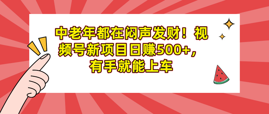 中老年都在闷声发财！视频号新项目日赚500+，有手就能上车网创吧-网创项目资源站-副业项目-创业项目-搞钱项目恒杨云站