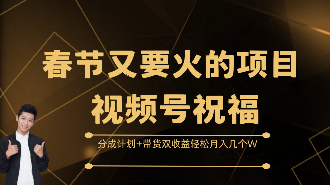 春节又要火的项目，视频号祝福，分成计划+带货双收益，轻松月入几个W网创吧-网创项目资源站-副业项目-创业项目-搞钱项目恒杨云站