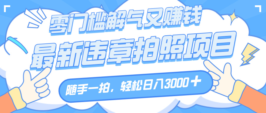 解气又赚钱的项目,随手一拍,轻松收入3000+,最新违章拍照赚钱网创吧-网创项目资源站-副业项目-创业项目-搞钱项目恒杨云站