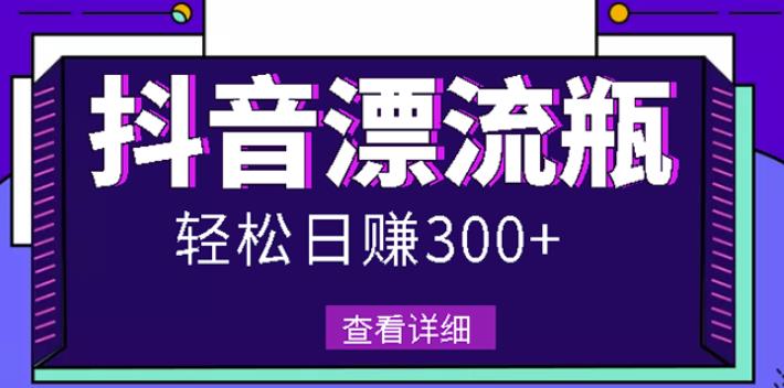 最新抖音漂流瓶发作品项目，日入300-500元没问题【自带流量热度】网创吧-网创项目资源站-副业项目-创业项目-搞钱项目恒杨云站