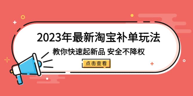2023年最新淘宝补单玩法，教你快速起·新品，安全·不降权（18课时）网创吧-网创项目资源站-副业项目-创业项目-搞钱项目恒杨云站
