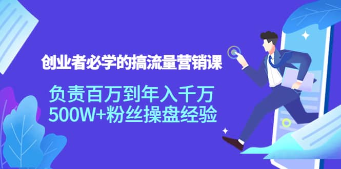 创业者必学的搞流量营销课：负责百万到年入千万，500W+粉丝操盘经验网创吧-网创项目资源站-副业项目-创业项目-搞钱项目恒杨云站