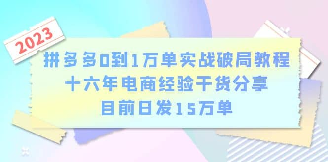 拼多多0到1万单实战破局教程，十六年电商经验干货分享，目前日发15万单网创吧-网创项目资源站-副业项目-创业项目-搞钱项目恒杨云站