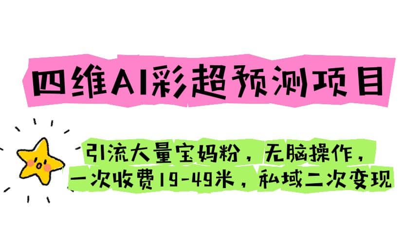 四维AI彩超预测项目 引流大量宝妈粉 无脑操作 一次收费19-49 私域二次变现网创吧-网创项目资源站-副业项目-创业项目-搞钱项目恒杨云站