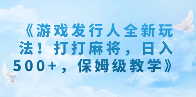 《游戏发行人全新玩法！打打麻将，日入500+，保姆级教学》网创吧-网创项目资源站-副业项目-创业项目-搞钱项目恒杨云站