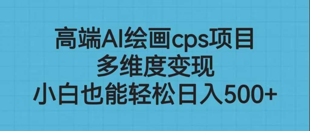 高端AI绘画cps项目，多维度变现，小白也能轻松日入500+网创吧-网创项目资源站-副业项目-创业项目-搞钱项目恒杨云站