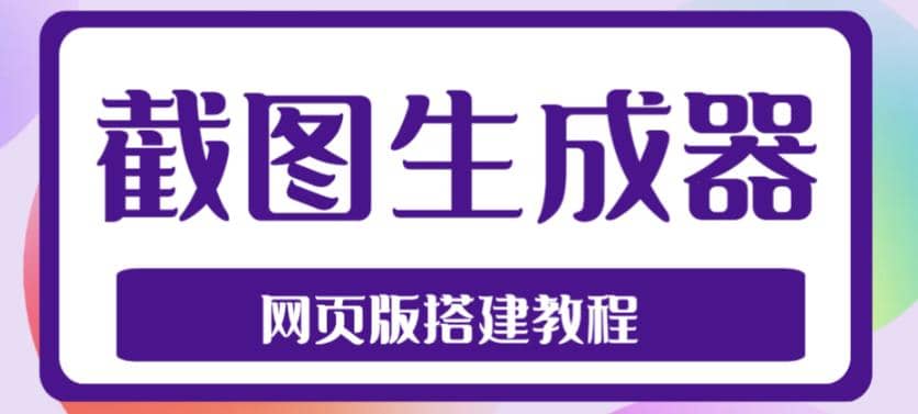 2023最新在线截图生成器源码+搭建视频教程，支持电脑和手机端在线制作生成网创吧-网创项目资源站-副业项目-创业项目-搞钱项目恒杨云站