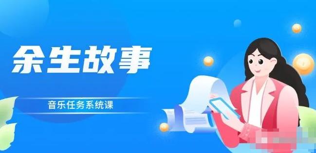 余生故事·音乐任务系统课，轻松玩转变现模式网创吧-网创项目资源站-副业项目-创业项目-搞钱项目恒杨云站