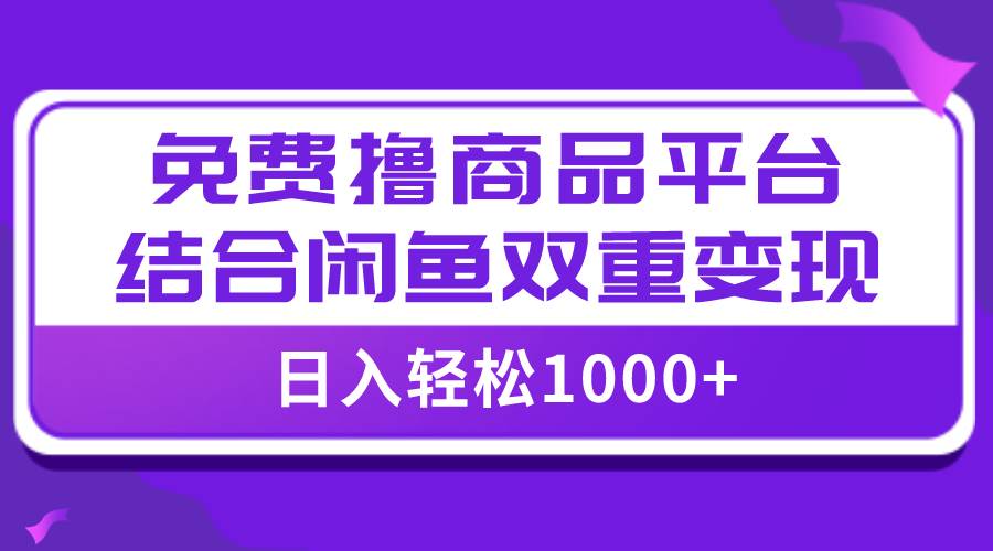 【全网首发】日入1000＋免费撸商品平台+闲鱼双平台硬核变现，小白轻松上手网创吧-网创项目资源站-副业项目-创业项目-搞钱项目恒杨云站