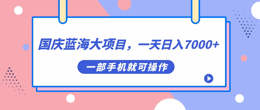 国庆蓝海大项目，一天日入7000+，一部手机就可操作网创吧-网创项目资源站-副业项目-创业项目-搞钱项目恒杨云站