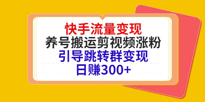 快手流量变现，养号搬运剪视频涨粉，引导跳转群变现日赚300+网创吧-网创项目资源站-副业项目-创业项目-搞钱项目恒杨云站