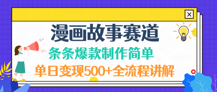 漫画故事赛道条条爆款制作简单，单日变现500+，全流程讲解网创吧-网创项目资源站-副业项目-创业项目-搞钱项目恒杨云站