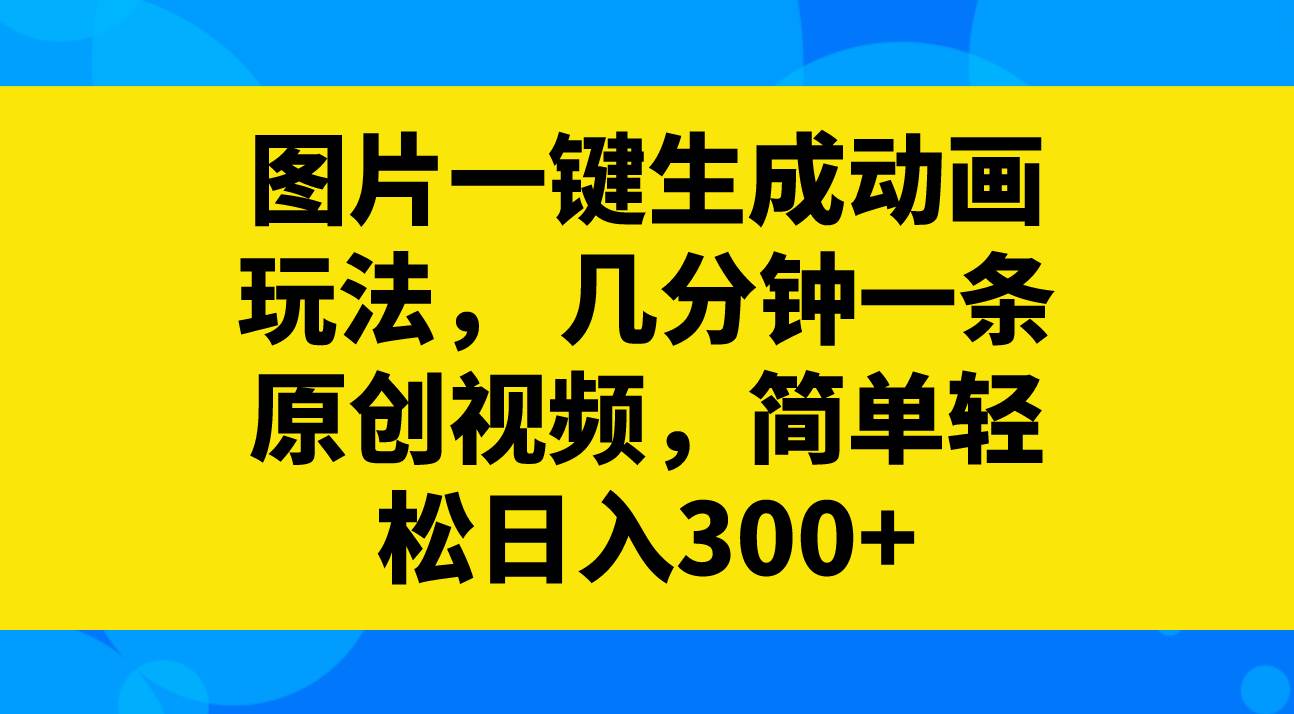 图片一键生成动画玩法，几分钟一条原创视频，简单轻松日入300+网创吧-网创项目资源站-副业项目-创业项目-搞钱项目恒杨云站