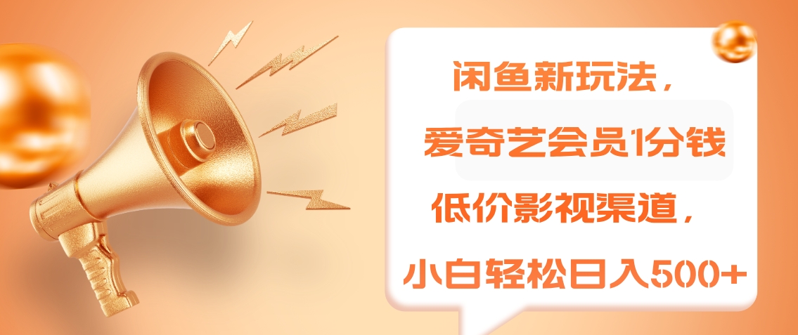闲鱼新玩法，爱奇艺会员1分钱及各种低价影视渠道，小白轻松日入500+网创吧-网创项目资源站-副业项目-创业项目-搞钱项目恒杨云站