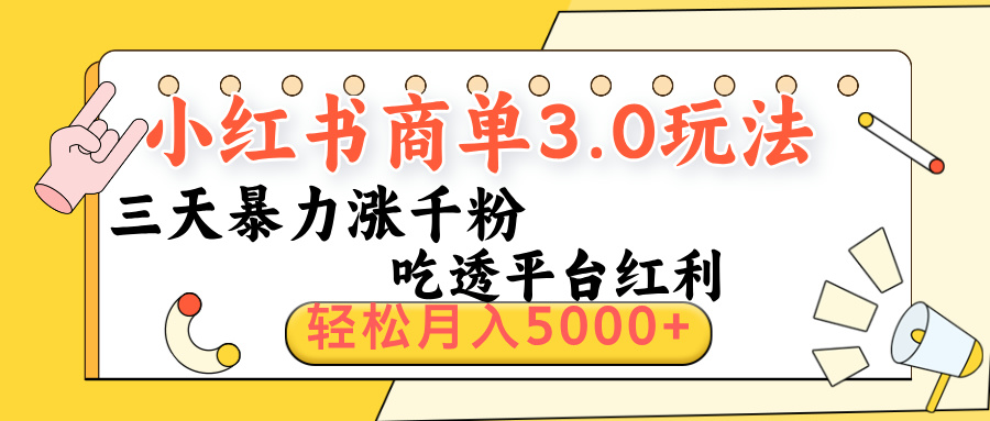 小红书商单3.0最新玩法，三天暴力涨千粉，吃透平台红利，轻松月入5000+网创吧-网创项目资源站-副业项目-创业项目-搞钱项目恒杨云站