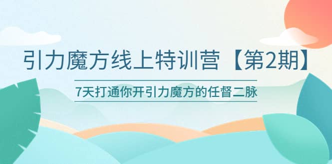 引力魔方线上特训营【第二期】五月新课，7天打通你开引力魔方的任督二脉网创吧-网创项目资源站-副业项目-创业项目-搞钱项目恒杨云站