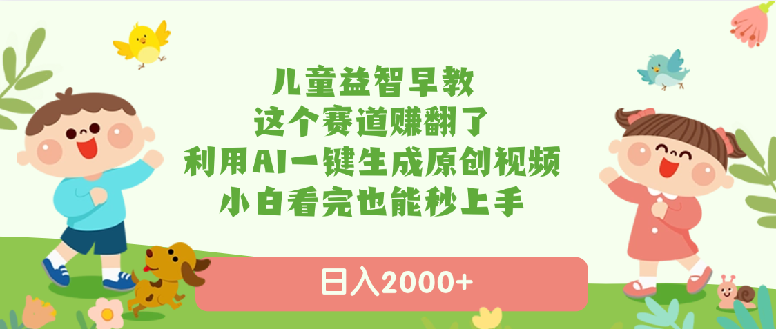 儿童益智早教，这个赛道赚翻了，利用AI一键生成原创视频，日入2000+，小白看完也能秒上手网创吧-网创项目资源站-副业项目-创业项目-搞钱项目恒杨云站