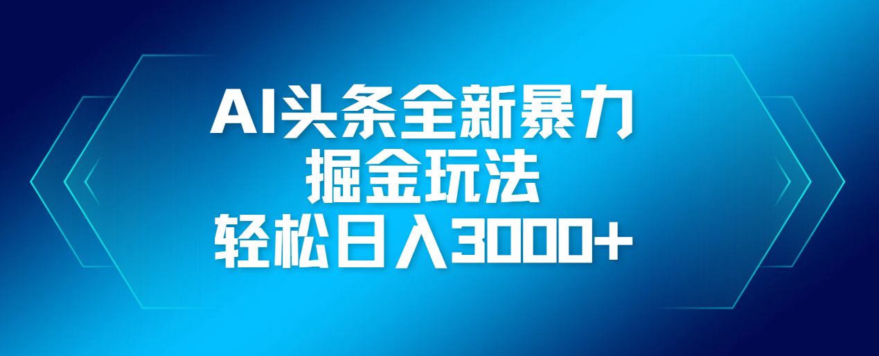 AI头条全新暴利掘金玩法，轻松生产爆文，可矩阵操作，日入3000+网创吧-网创项目资源站-副业项目-创业项目-搞钱项目恒杨云站