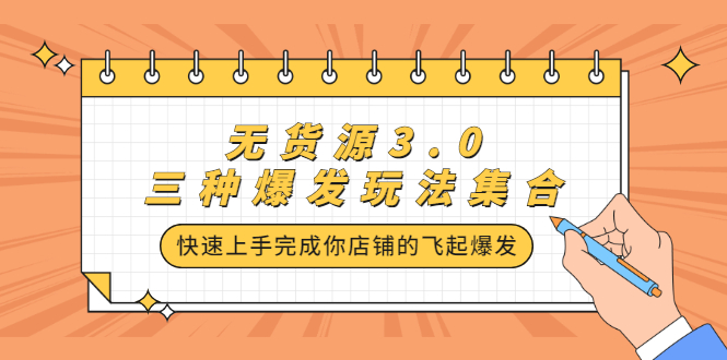 无货源3.0三种爆发玩法集合，快速‬‬上手完成你店铺的飞起‬‬爆发网创吧-网创项目资源站-副业项目-创业项目-搞钱项目恒杨云站