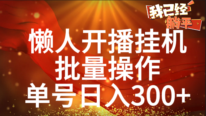 单号日入300+ 懒人开播挂机  批量操作网创吧-网创项目资源站-副业项目-创业项目-搞钱项目恒杨云站