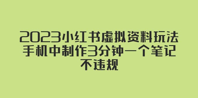 2023小红书虚拟资料玩法，手机中制作3分钟一个笔记不违规网创吧-网创项目资源站-副业项目-创业项目-搞钱项目恒杨云站