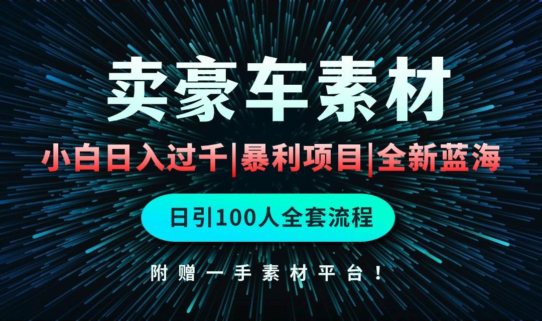 通过卖豪车素材日入过千，空手套白狼！简单重复操作，全套引流流程.！网创吧-网创项目资源站-副业项目-创业项目-搞钱项目恒杨云站