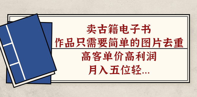 卖古籍电子书，作品只需要简单的图片去重，高客单价高利润，月入五位轻轻松松网创吧-网创项目资源站-副业项目-创业项目-搞钱项目恒杨云站