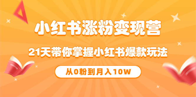 《小红书涨粉变现营》21天带你掌握小红书爆款玩法 从0粉到月入10W网创吧-网创项目资源站-副业项目-创业项目-搞钱项目恒杨云站
