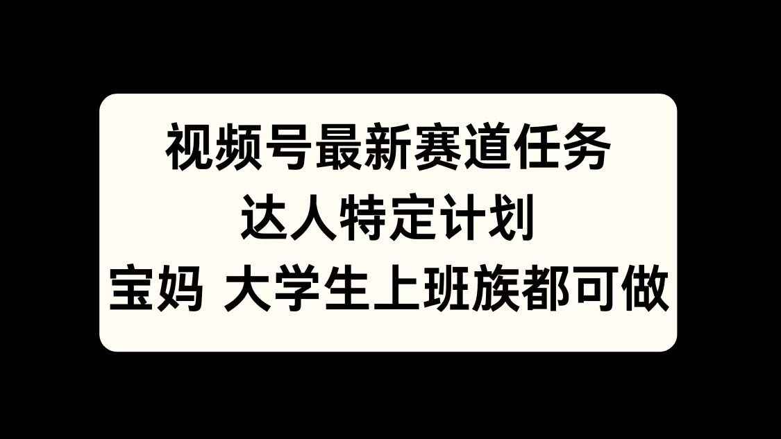 视频号最新赛道任务，达人特定计划，宝妈、大学生、上班族皆可做网创吧-网创项目资源站-副业项目-创业项目-搞钱项目恒杨云站