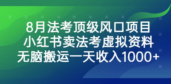 8月法考顶级风口项目，小红书卖法考虚拟资料，无脑搬运一天收入1000+网创吧-网创项目资源站-副业项目-创业项目-搞钱项目恒杨云站