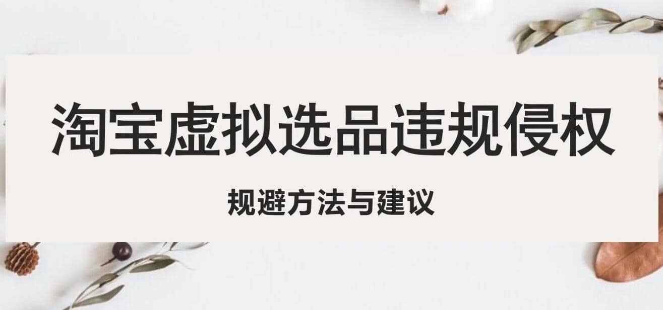 淘宝虚拟违规侵权规避方法与建议，6个部分详细讲解，做虚拟资源必看网创吧-网创项目资源站-副业项目-创业项目-搞钱项目恒杨云站