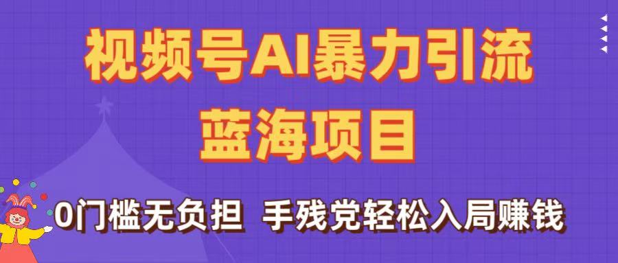 刷屏了！视频号AI暴力引流蓝海项目，0门槛无负担，手残党轻松入局赚钱网创吧-网创项目资源站-副业项目-创业项目-搞钱项目恒杨云站