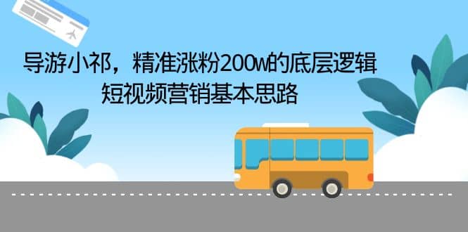 导游小祁，精准涨粉200w的底层逻辑，短视频营销基本思路网创吧-网创项目资源站-副业项目-创业项目-搞钱项目恒杨云站