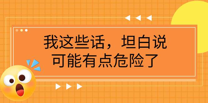 某公众号付费文章《我这些话，坦白说，可能有点危险了》网创吧-网创项目资源站-副业项目-创业项目-搞钱项目恒杨云站