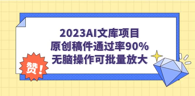 2023AI文库项目，原创稿件通过率90%，无脑操作可批量放大网创吧-网创项目资源站-副业项目-创业项目-搞钱项目恒杨云站