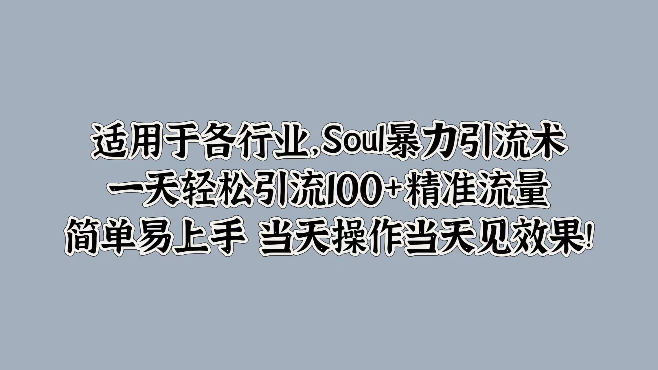 适用于各行业，Soul暴力引流术，一天轻松引流100+精准流量，简单易上手 当天操作当天见效果!网创吧-网创项目资源站-副业项目-创业项目-搞钱项目恒杨云站